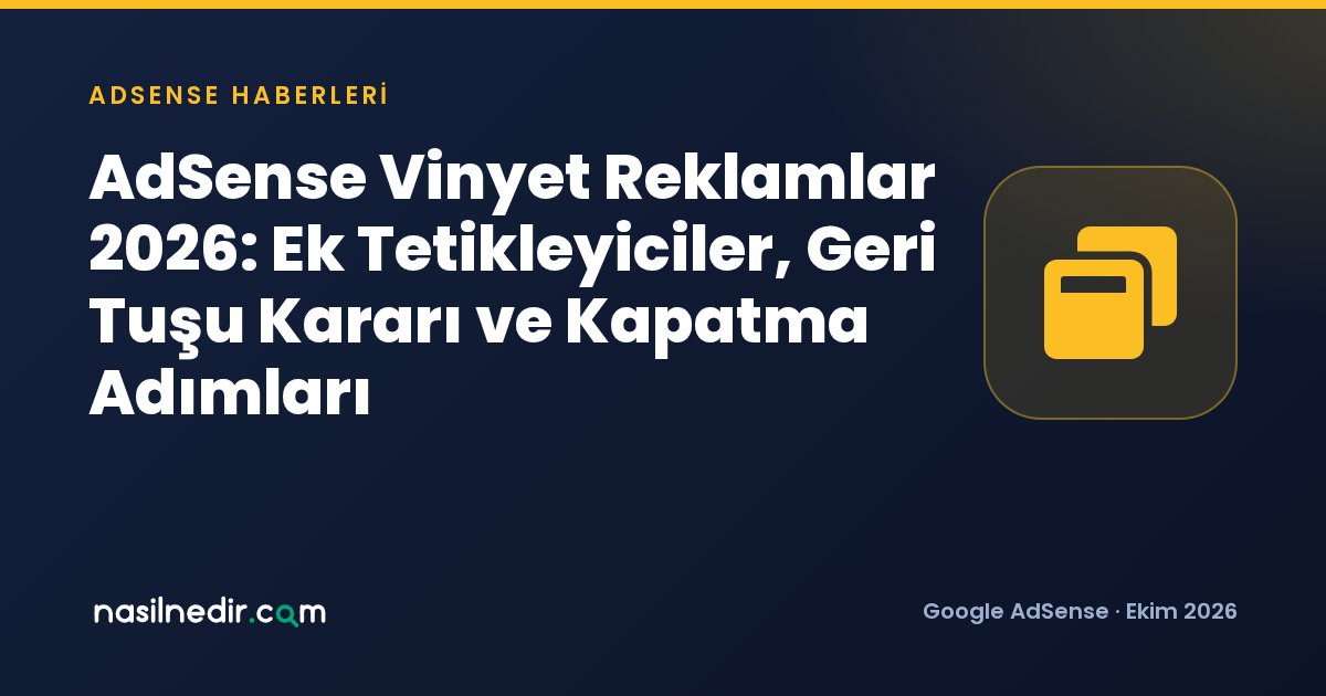 AdSense Vinyet Reklamlar 2026: Ek Tetikleyiciler, Geri Tuşu Kararı ve Kapatma Adımları