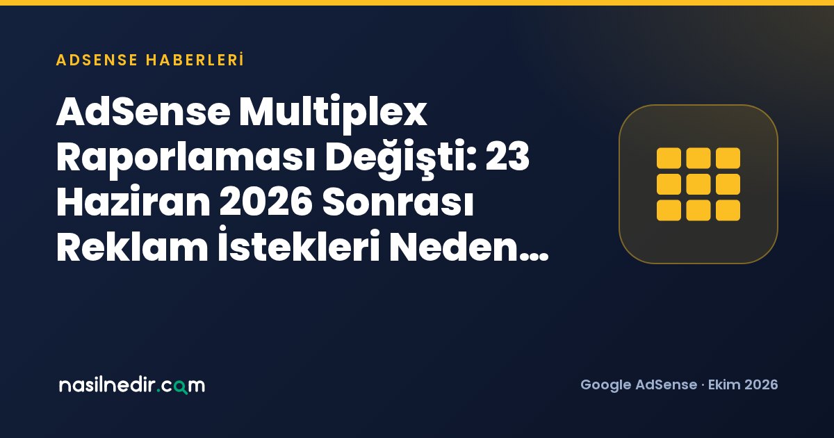 AdSense Multiplex Raporlaması Değişti: 23 Haziran 2026 Sonrası Reklam İstekleri Neden Arttı?