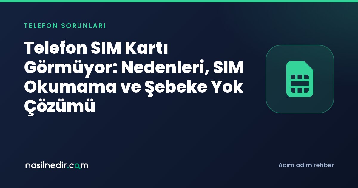 Telefon SIM Kartı Görmüyor: Nedenleri, SIM Okumama ve Şebeke Yok Çözümü