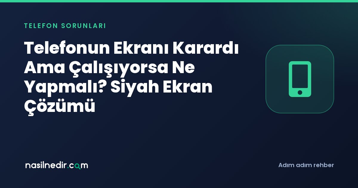 Telefonun Ekranı Karardı Ama Çalışıyorsa Ne Yapmalı? Siyah Ekran Çözümü