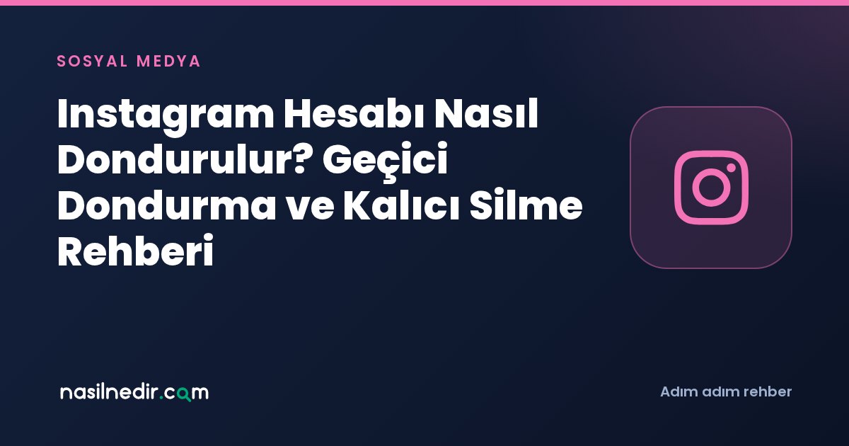 Instagram Hesabı Nasıl Dondurulur? Geçici Dondurma ve Kalıcı Silme Rehberi