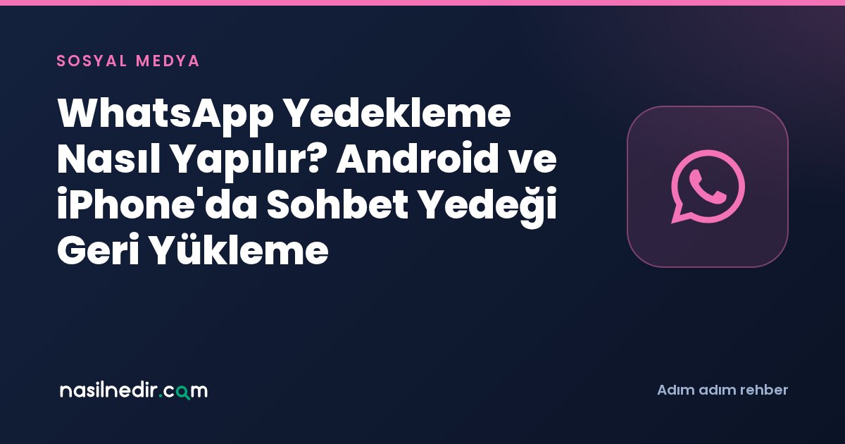 WhatsApp Yedekleme Nasıl Yapılır? Android ve iPhone'da Sohbet Yedeği Geri Yükleme