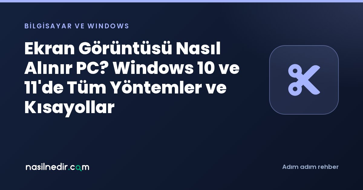 Ekran Görüntüsü Nasıl Alınır PC? Windows 10 ve 11'de Tüm Yöntemler ve Kısayollar