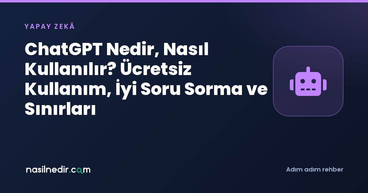 ChatGPT Nedir, Nasıl Kullanılır? Ücretsiz Kullanım, İyi Soru Sorma ve Sınırları