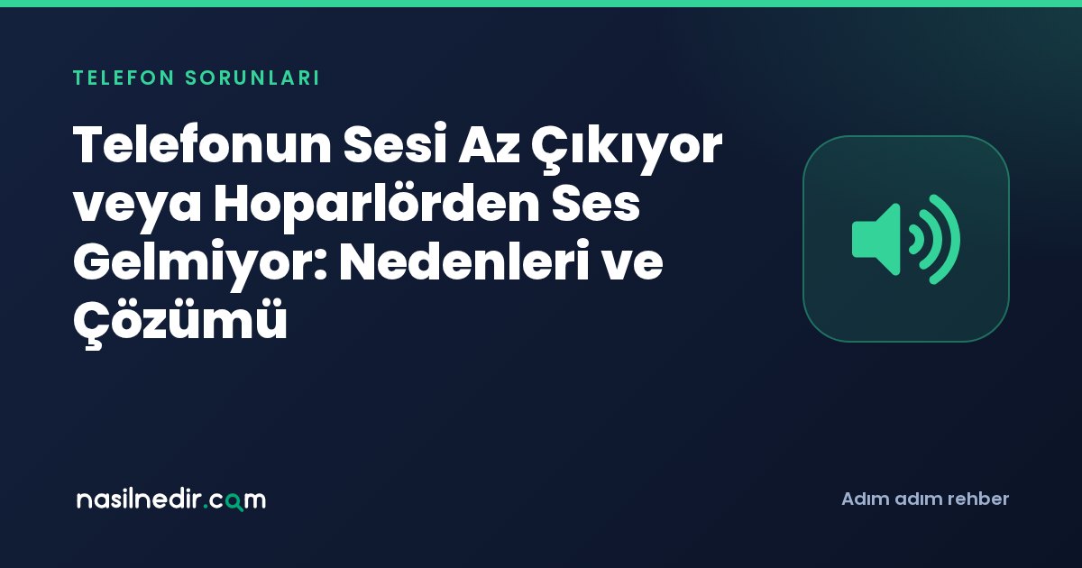 Telefonun Sesi Az Çıkıyor veya Hoparlörden Ses Gelmiyor: Nedenleri ve Çözümü
