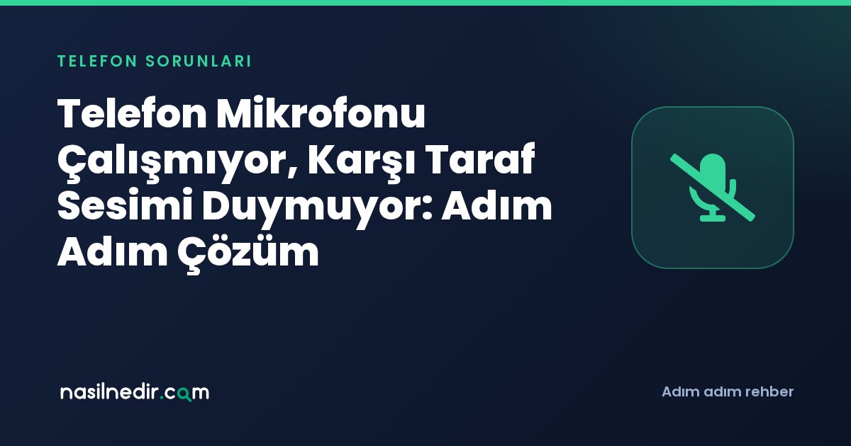 Telefon Mikrofonu Çalışmıyor, Karşı Taraf Sesimi Duymuyor: Adım Adım Çözüm