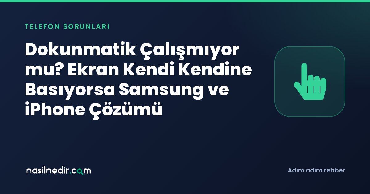 Dokunmatik Çalışmıyor mu? Ekran Kendi Kendine Basıyorsa Samsung ve iPhone Çözümü