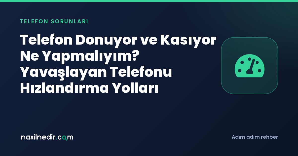 Telefon Donuyor ve Kasıyor Ne Yapmalıyım? Yavaşlayan Telefonu Hızlandırma Yolları