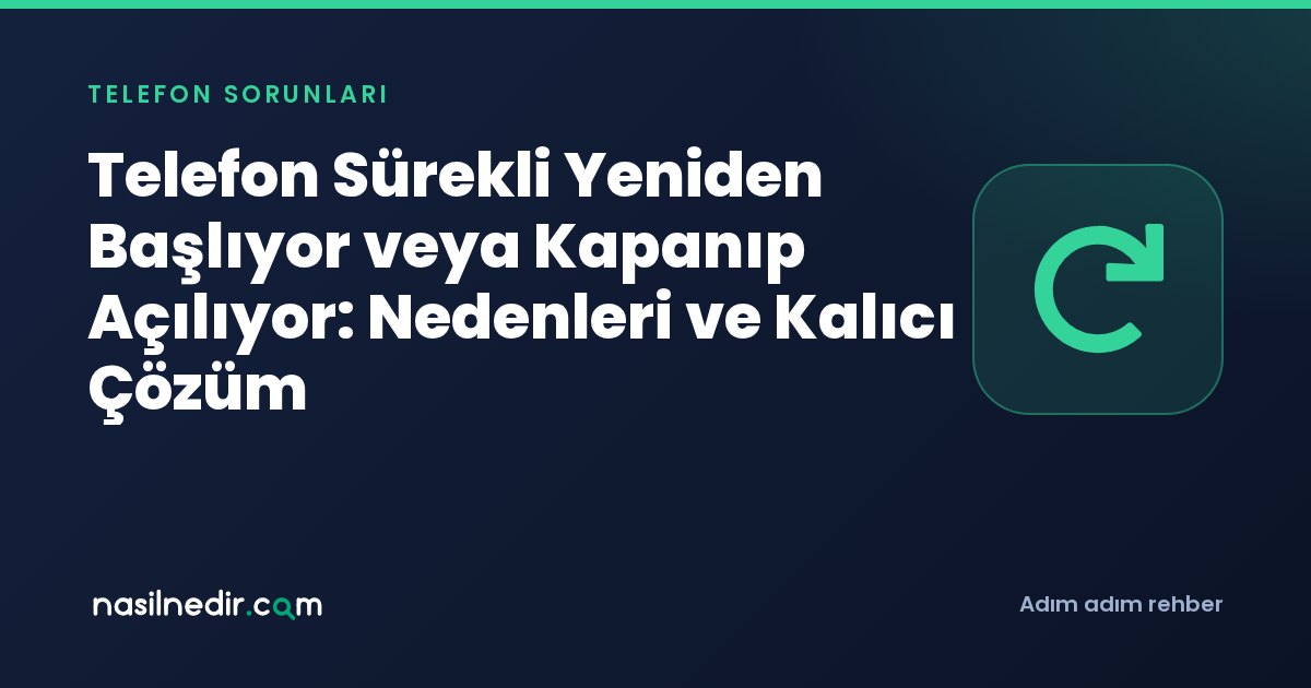 Telefon Sürekli Yeniden Başlıyor veya Kapanıp Açılıyor: Nedenleri ve Kalıcı Çözüm