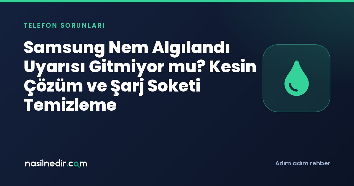 Samsung Nem Algılandı Uyarısı Gitmiyor mu? Kesin Çözüm ve Şarj Soketi Temizleme