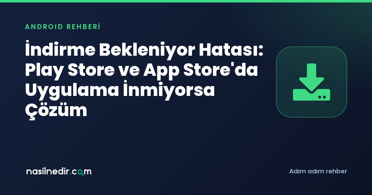 İndirme Bekleniyor Hatası: Play Store ve App Store'da Uygulama İnmiyorsa Çözüm