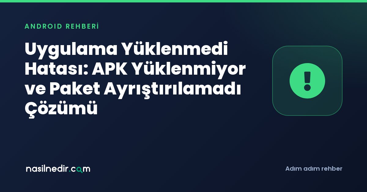 Uygulama Yüklenmedi Hatası: APK Yüklenmiyor ve Paket Ayrıştırılamadı Çözümü