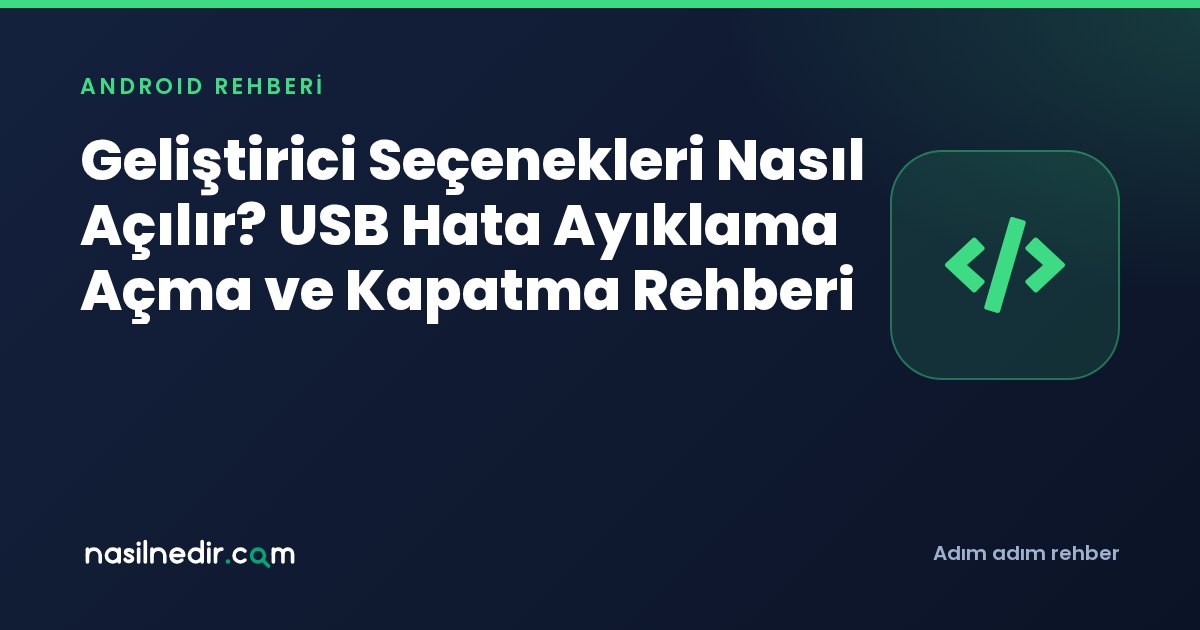 Geliştirici Seçenekleri Nasıl Açılır? USB Hata Ayıklama Açma ve Kapatma Rehberi