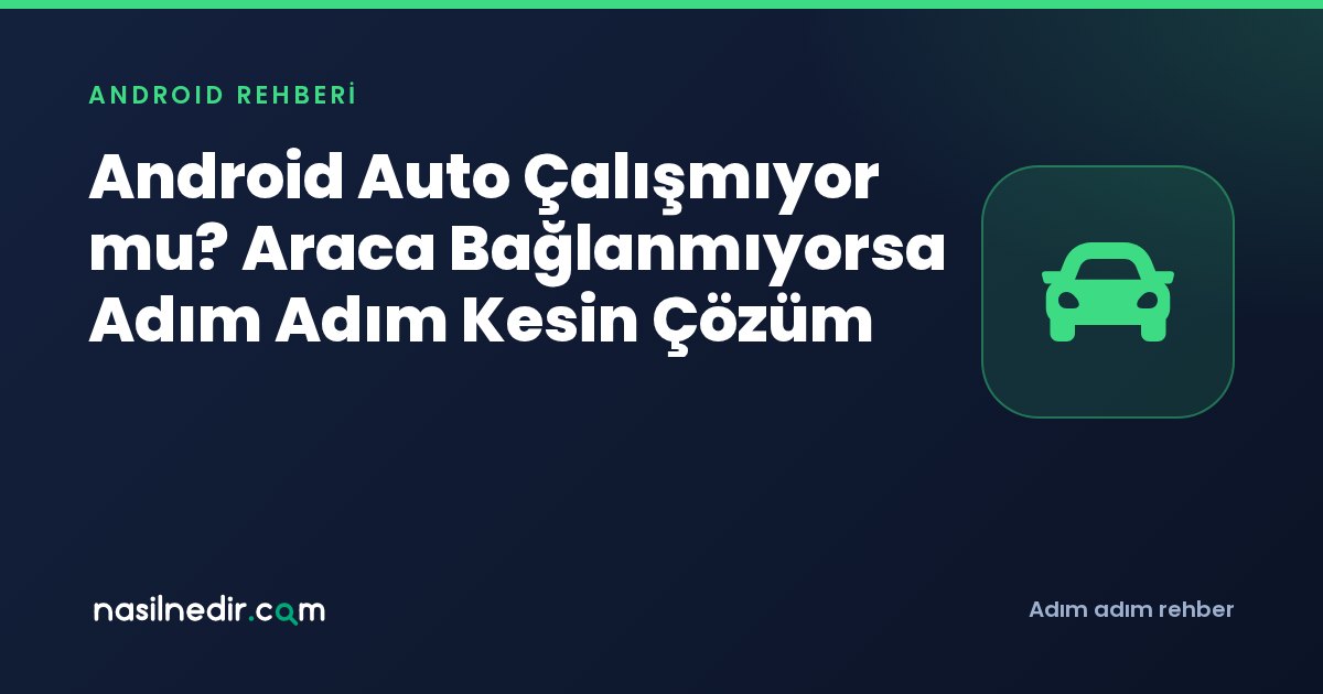 Android Auto Çalışmıyor mu? Araca Bağlanmıyorsa Adım Adım Kesin Çözüm