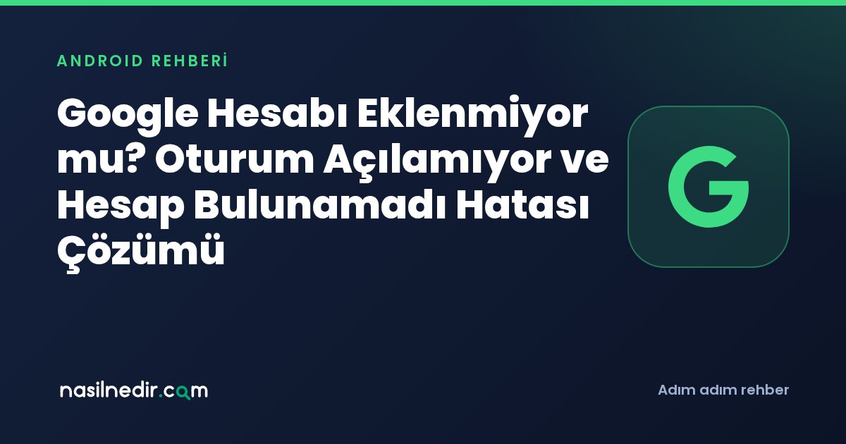Google Hesabı Eklenmiyor mu? Oturum Açılamıyor ve Hesap Bulunamadı Hatası Çözümü