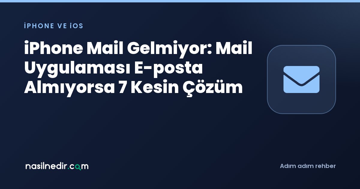 iPhone Mail Gelmiyor: Mail Uygulaması E-posta Almıyorsa 7 Kesin Çözüm