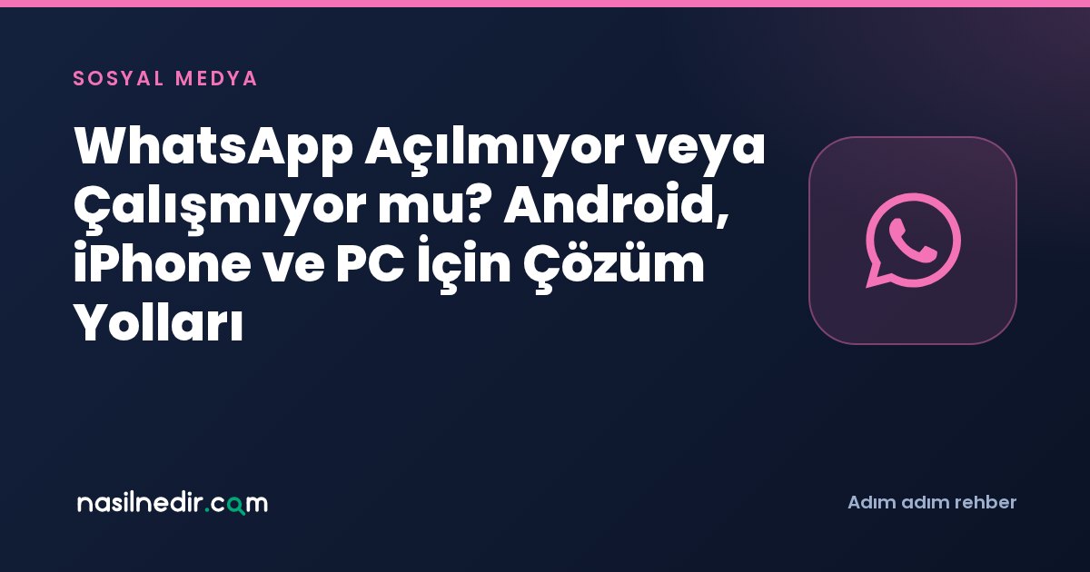 WhatsApp Açılmıyor veya Çalışmıyor mu? Android, iPhone ve PC İçin Çözüm Yolları