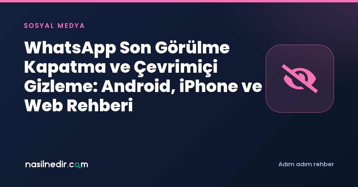 WhatsApp Son Görülme Kapatma ve Çevrimiçi Gizleme: Android, iPhone ve Web Rehberi