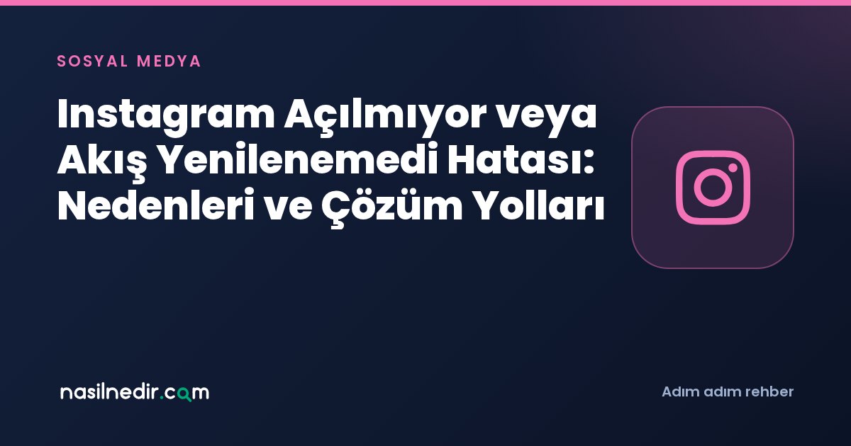 Instagram Açılmıyor veya Akış Yenilenemedi Hatası: Nedenleri ve Çözüm Yolları