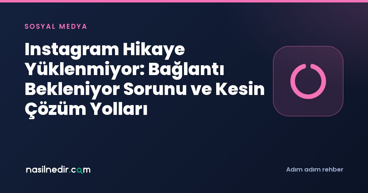 Instagram Hikaye Yüklenmiyor: Bağlantı Bekleniyor Sorunu ve Kesin Çözüm Yolları