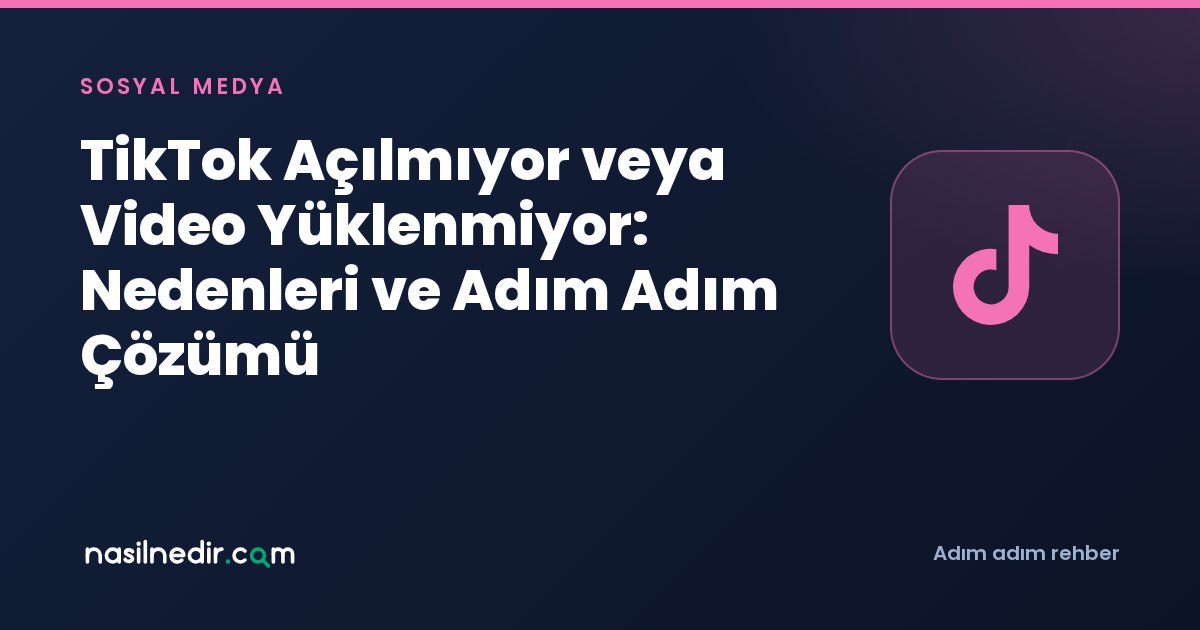 TikTok Açılmıyor veya Video Yüklenmiyor: Nedenleri ve Adım Adım Çözümü
