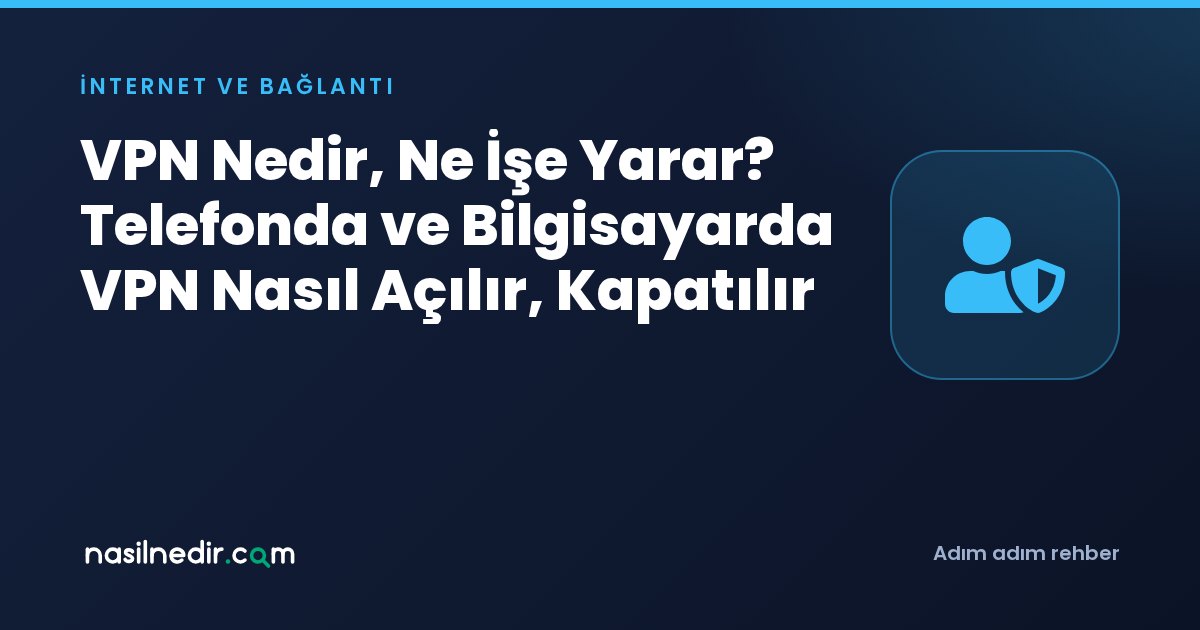 VPN Nedir, Ne İşe Yarar? Telefonda ve Bilgisayarda VPN Nasıl Açılır, Kapatılır