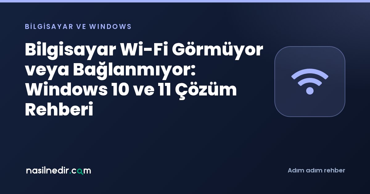 Bilgisayar Wi-Fi Görmüyor veya Bağlanmıyor: Windows 10 ve 11 Çözüm Rehberi