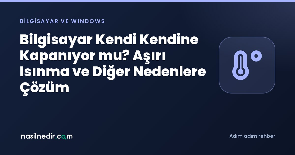 Bilgisayar Kendi Kendine Kapanıyor mu? Aşırı Isınma ve Diğer Nedenlere Çözüm