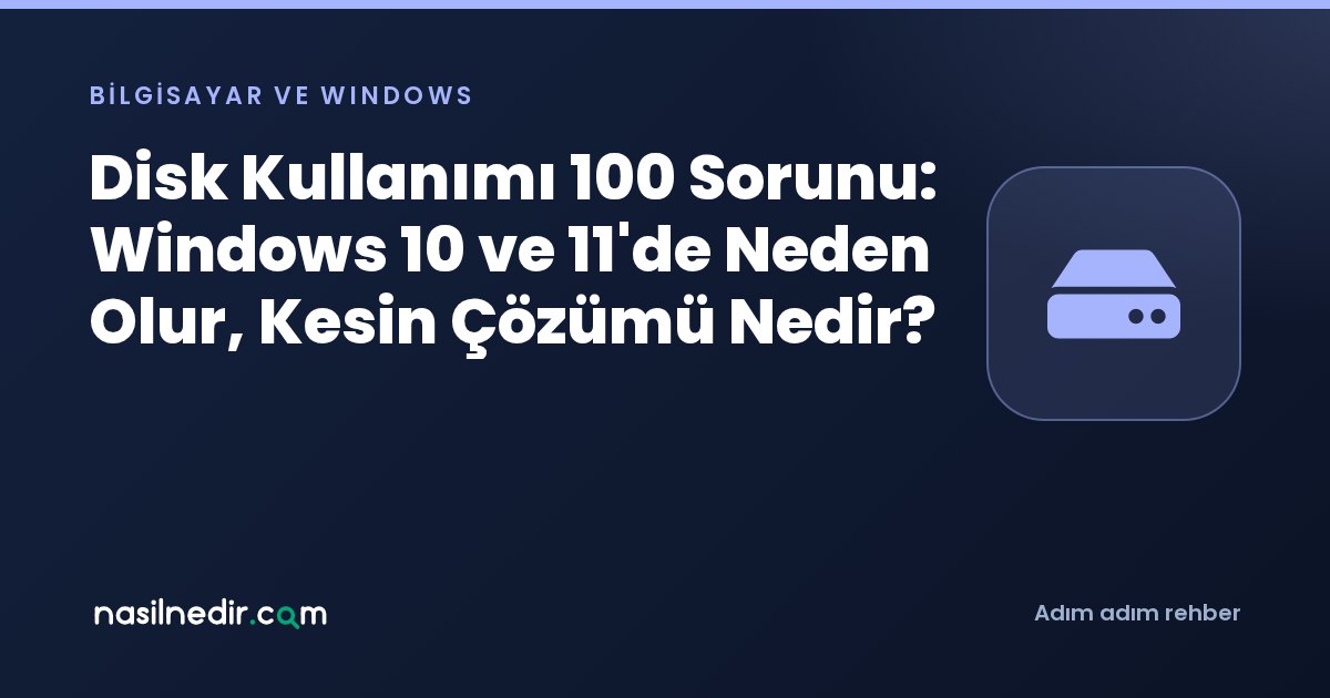 Disk Kullanımı 100 Sorunu: Windows 10 ve 11'de Neden Olur, Kesin Çözümü Nedir?