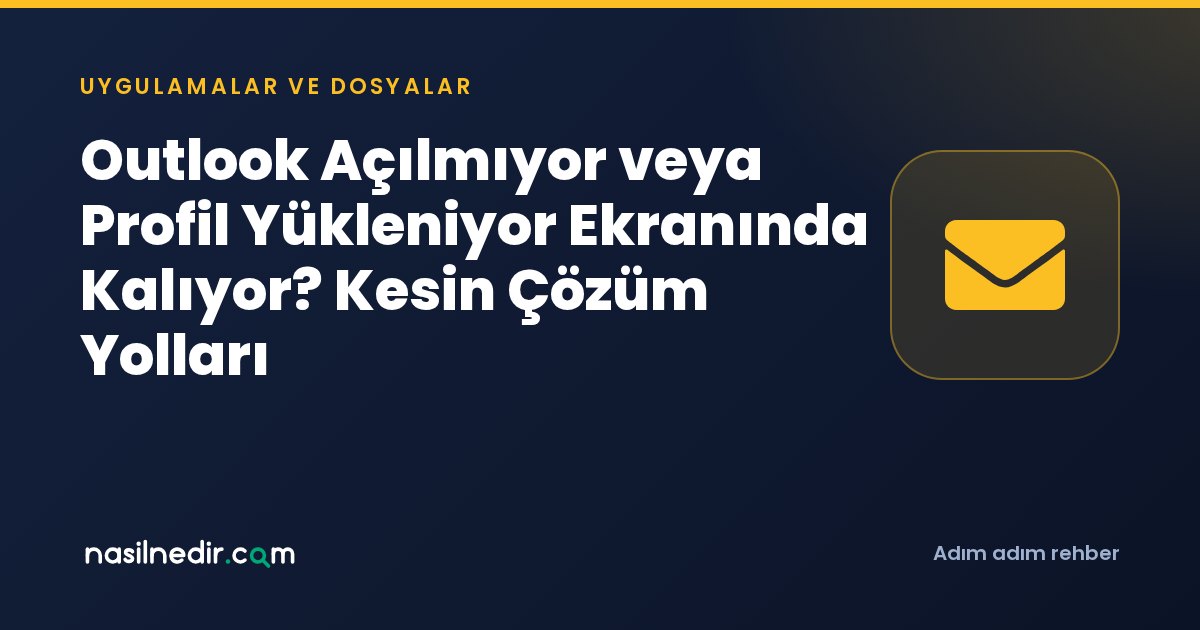 Outlook Açılmıyor veya Profil Yükleniyor Ekranında Kalıyor? Kesin Çözüm Yolları