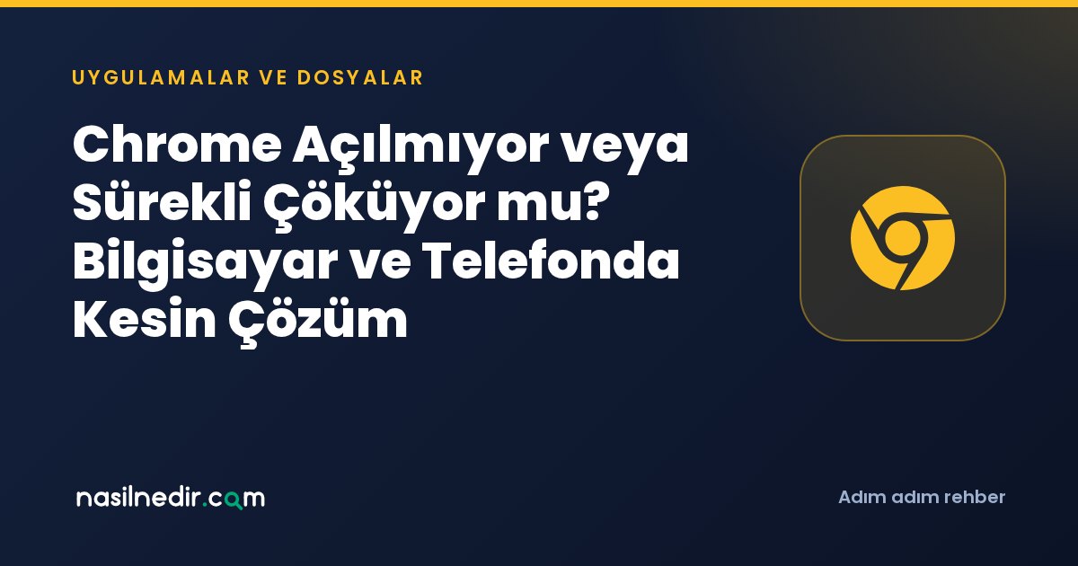 Chrome Açılmıyor veya Sürekli Çöküyor mu? Bilgisayar ve Telefonda Kesin Çözüm