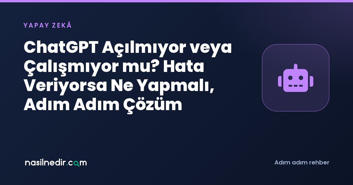 ChatGPT Açılmıyor veya Çalışmıyor mu? Hata Veriyorsa Ne Yapmalı, Adım Adım Çözüm