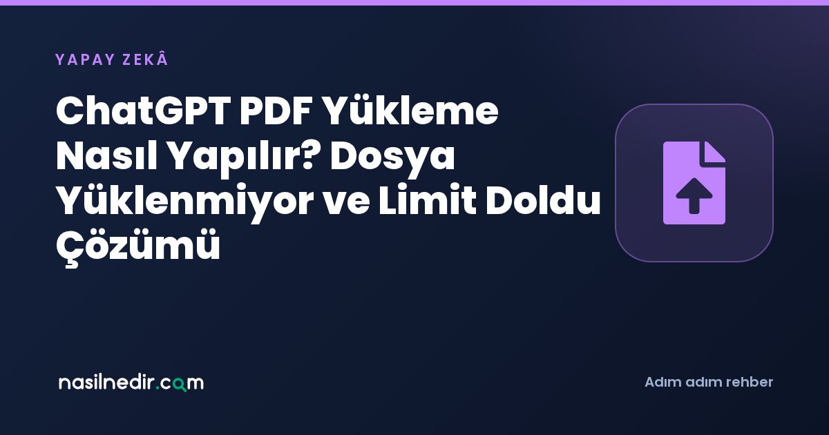 ChatGPT PDF Yükleme Nasıl Yapılır? Dosya Yüklenmiyor ve Limit Doldu Çözümü