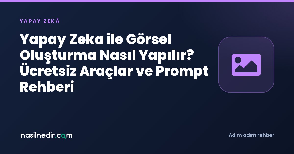 Yapay Zeka ile Görsel Oluşturma Nasıl Yapılır? Ücretsiz Araçlar ve Prompt Rehberi
