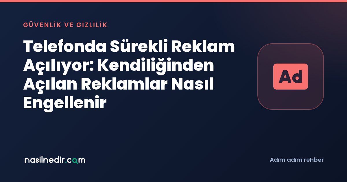 Telefonda Sürekli Reklam Açılıyor: Kendiliğinden Açılan Reklamlar Nasıl Engellenir