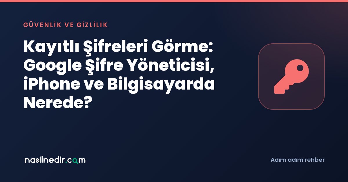 Kayıtlı Şifreleri Görme: Google Şifre Yöneticisi, iPhone ve Bilgisayarda Nerede?