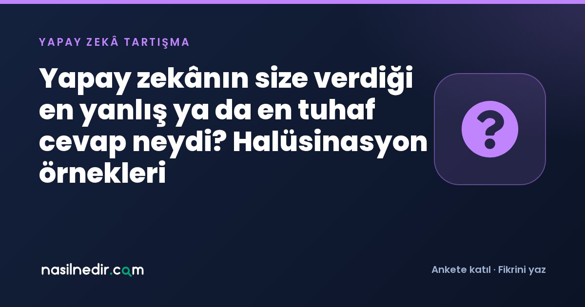 Yapay zekânın size verdiği en yanlış ya da en tuhaf cevap neydi? Halüsinasyon örnekleri
